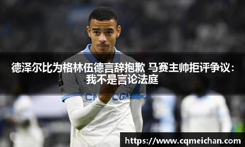 德泽尔比为格林伍德言辞抱歉 马赛主帅拒评争议：我不是言论法庭