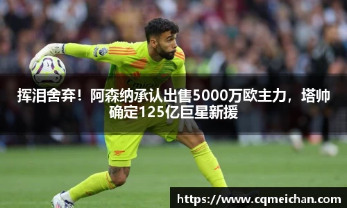 挥泪舍弃！阿森纳承认出售5000万欧主力，塔帅确定125亿巨星新援
