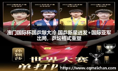澳门国际杯国乒爆大冷 国乒新星迸发+国际亚军出局，乒坛格式重塑